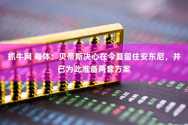 抓牛网 每体：贝蒂斯决心在今夏留住安东尼，并已为此准备两套方案