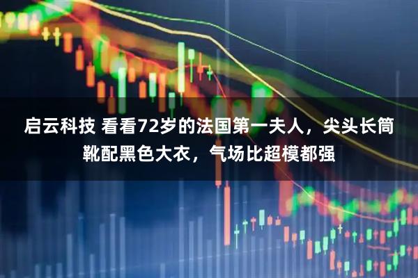 启云科技 看看72岁的法国第一夫人，尖头长筒靴配黑色大衣，气场比超模都强