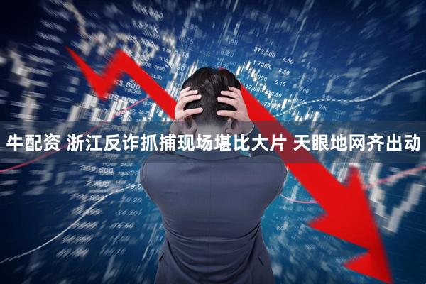 牛配资 浙江反诈抓捕现场堪比大片 天眼地网齐出动