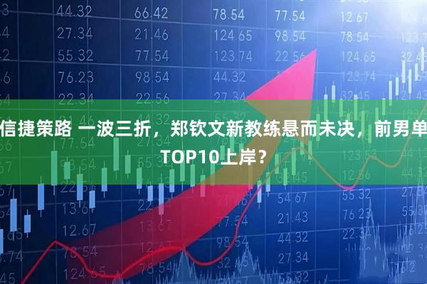 信捷策路 一波三折，郑钦文新教练悬而未决，前男单TOP10上岸？